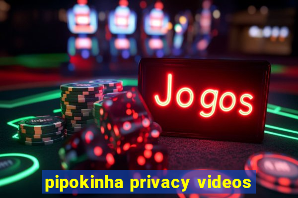pipokinha privacy videos